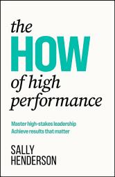 Icon image The HOW of High Performance: Master high-stakes leadership, achieve results that matter
