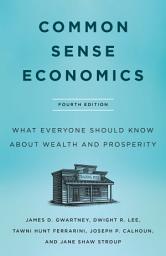 Icon image Common Sense Economics: What Everyone Should Know About Wealth and Prosperity, Fourth Edition