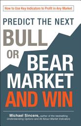 Icon image Predict the Next Bull or Bear Market and Win: How to Use Key Indicators to Profit in Any Market