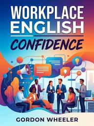 Icon image Workplace English Confidence: Speak Clearly and Confidently in Every Professional Situation